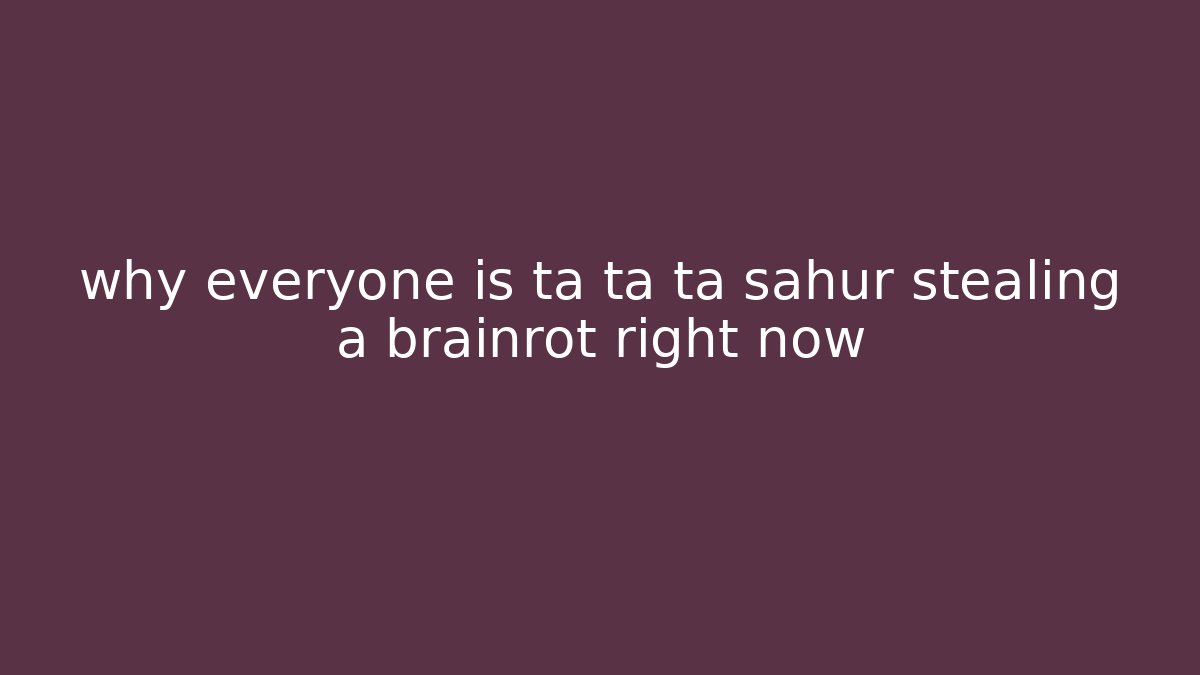 why everyone is ta ta ta sahur stealing a brainrot right now