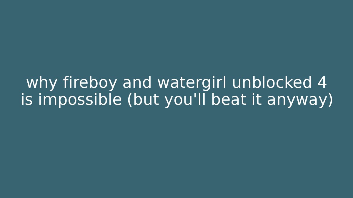 why fireboy and watergirl unblocked 4 is impossible (but you’ll beat it anyway)