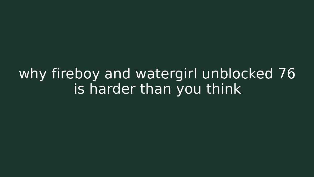why fireboy and watergirl unblocked 76 is harder than you think