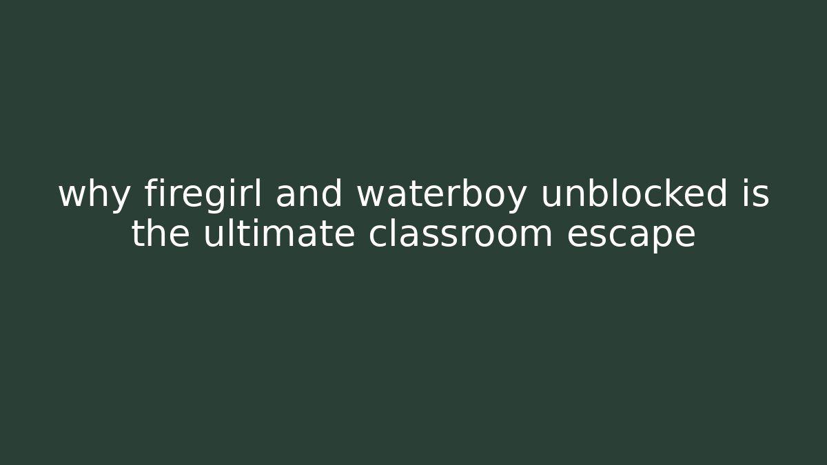 why firegirl and waterboy unblocked is the ultimate classroom escape