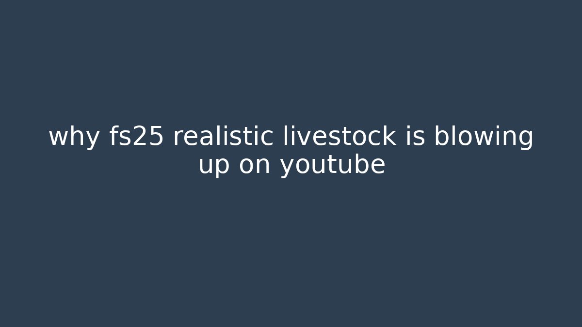 why fs25 realistic livestock is blowing up on youtube