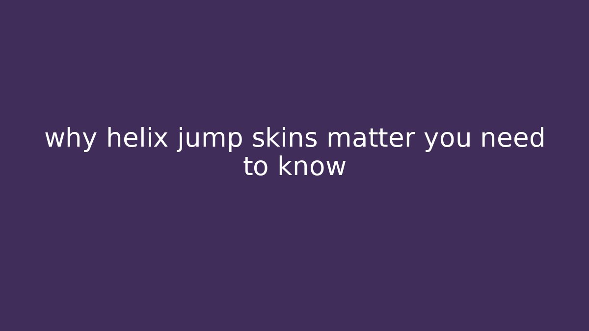 why helix jump skins matter you need to know