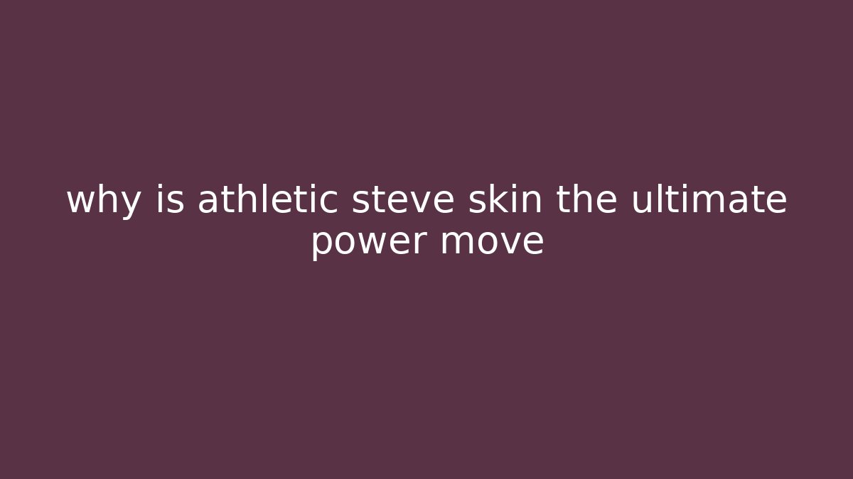 why is athletic steve skin the ultimate power move
