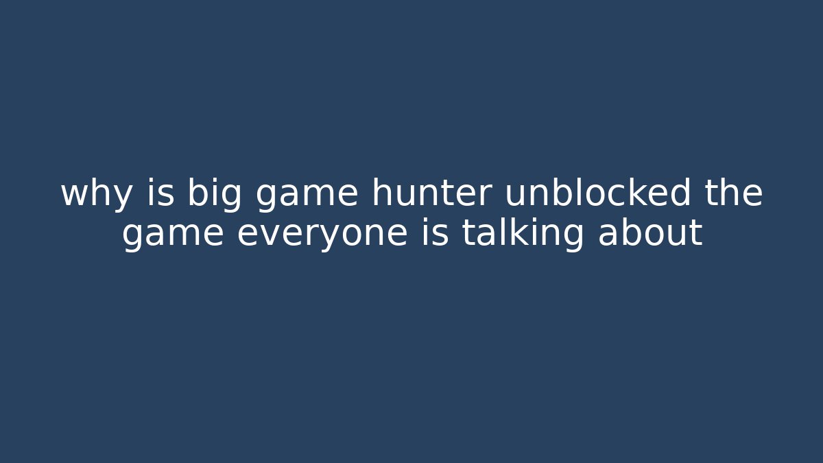 why is big game hunter unblocked the game everyone is talking about