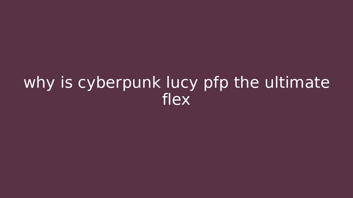 why is cyberpunk lucy pfp the ultimate flex
