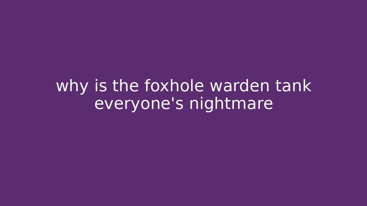 why is the foxhole warden tank everyone’s nightmare