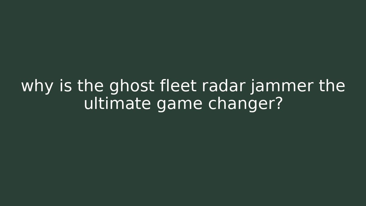 why is the ghost fleet radar jammer the ultimate game changer?