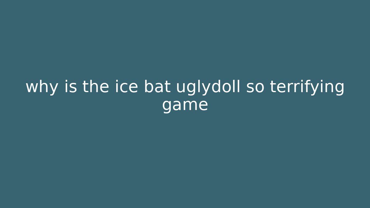 why is the ice bat uglydoll so terrifying game