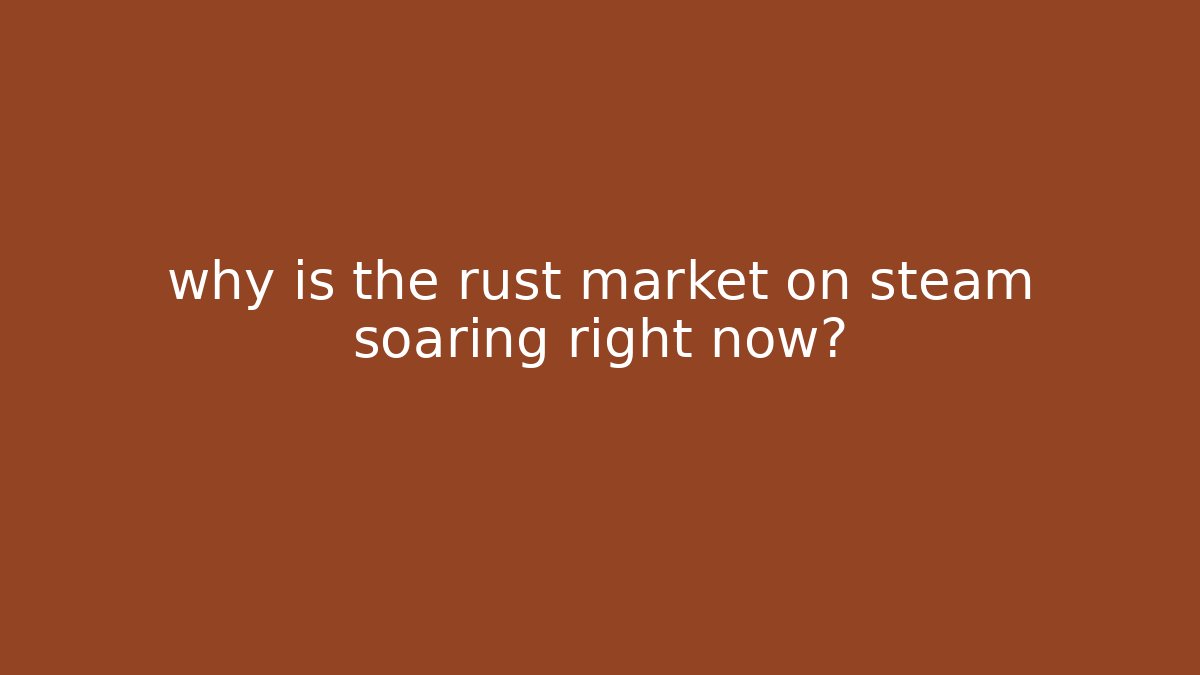 why is the rust market on steam soaring right now? - Critter Realm