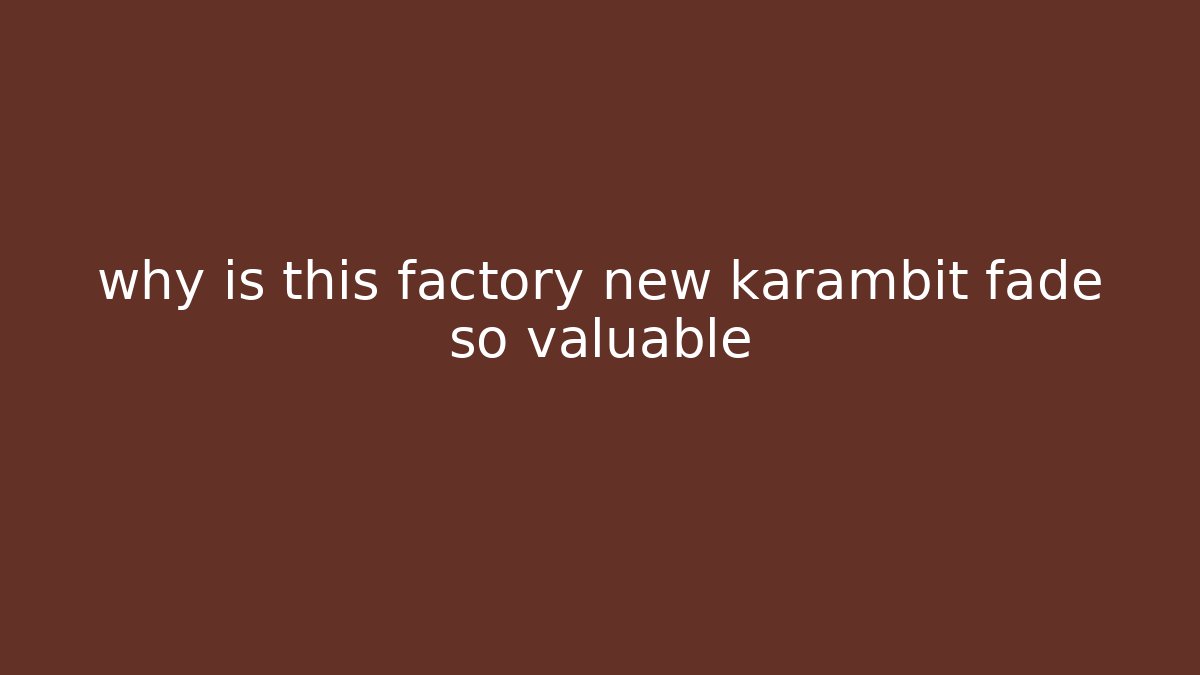 why is this factory new karambit fade so valuable