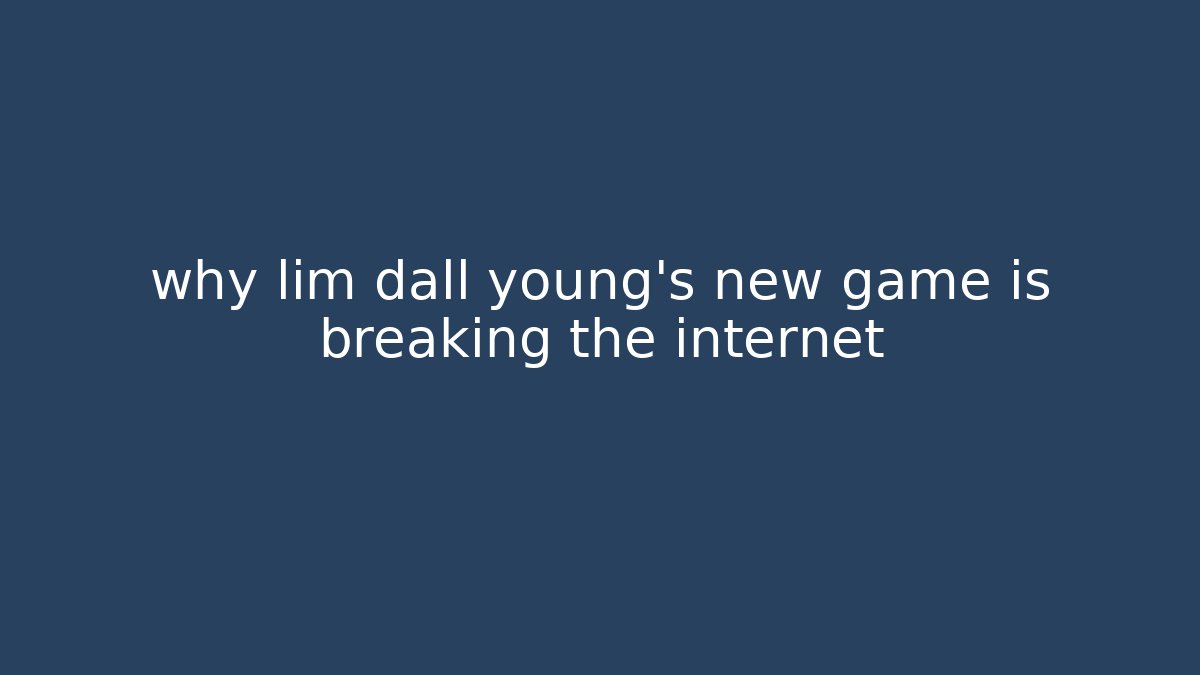 why lim dall young’s new game is breaking the internet