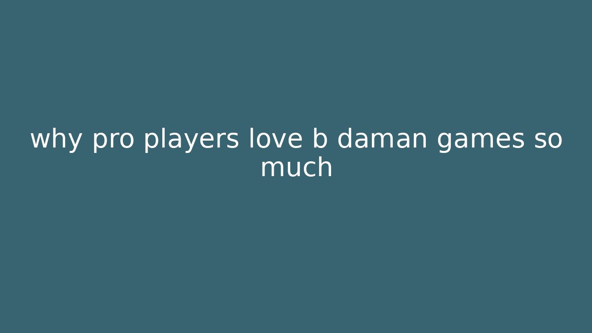 why pro players love b daman games so much