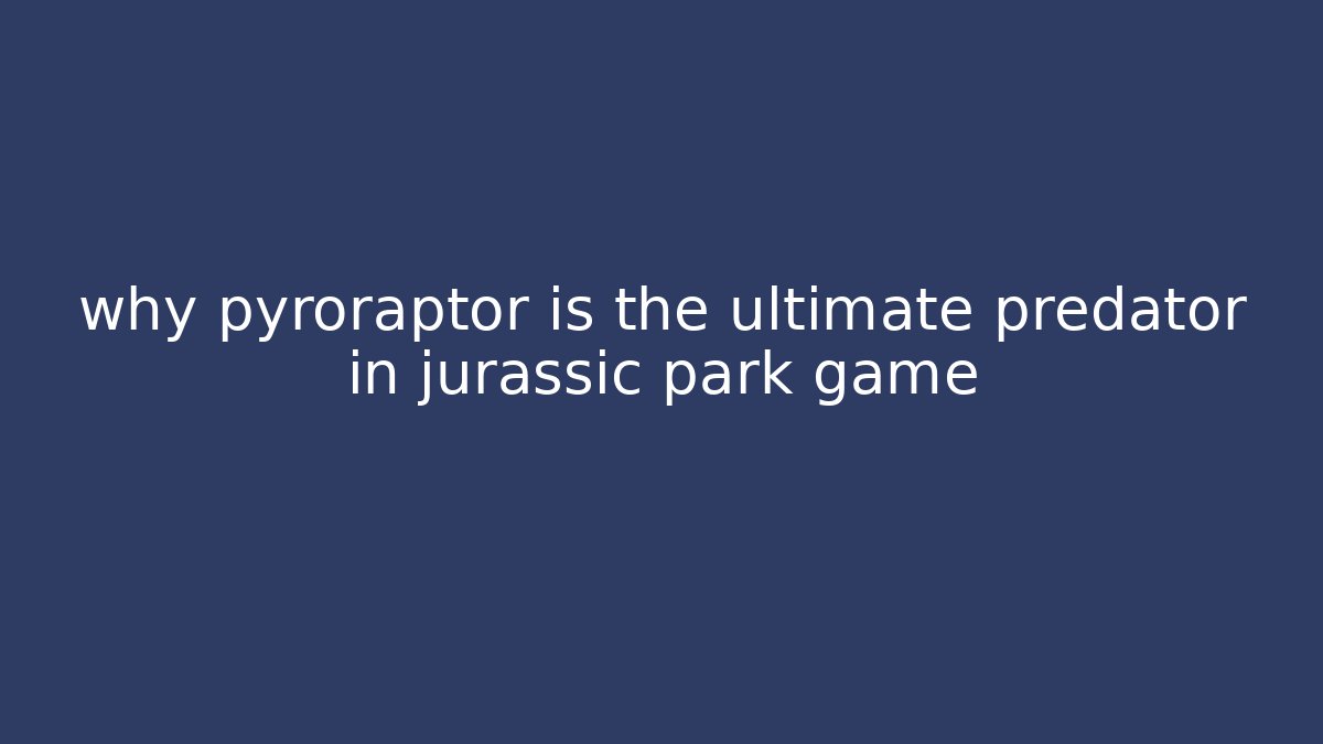 why pyroraptor is the ultimate predator in jurassic park game - Critter Realm