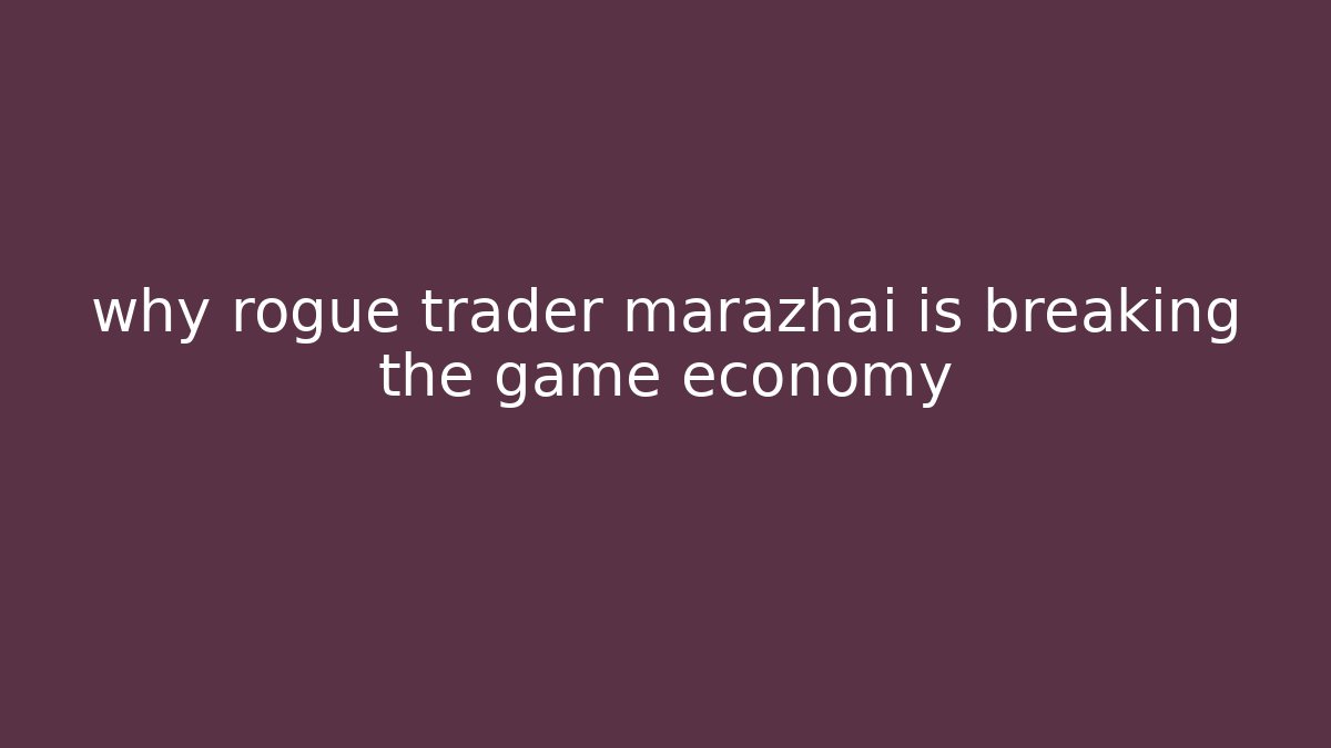 why rogue trader marazhai is breaking the game economy