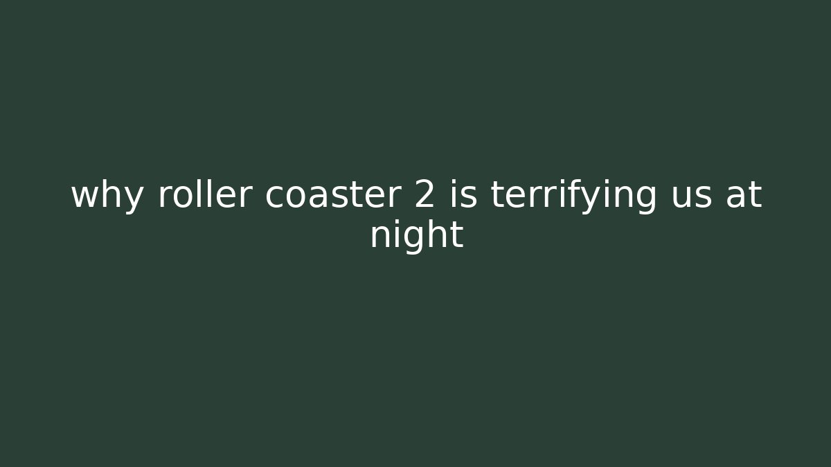 why roller coaster 2 is terrifying us at night