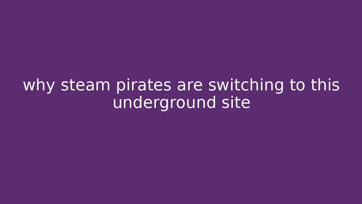 why steam pirates are switching to this underground site