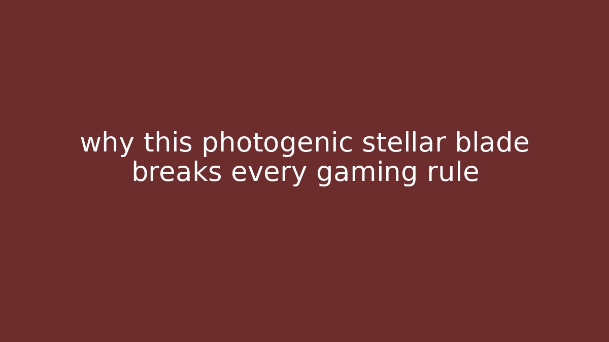 why this photogenic stellar blade breaks every gaming rule