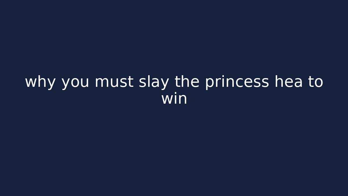 why you must slay the princess hea to win