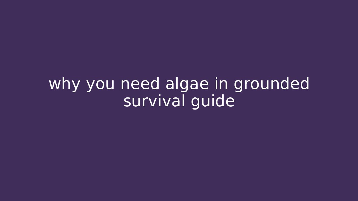 why you need algae in grounded survival guide