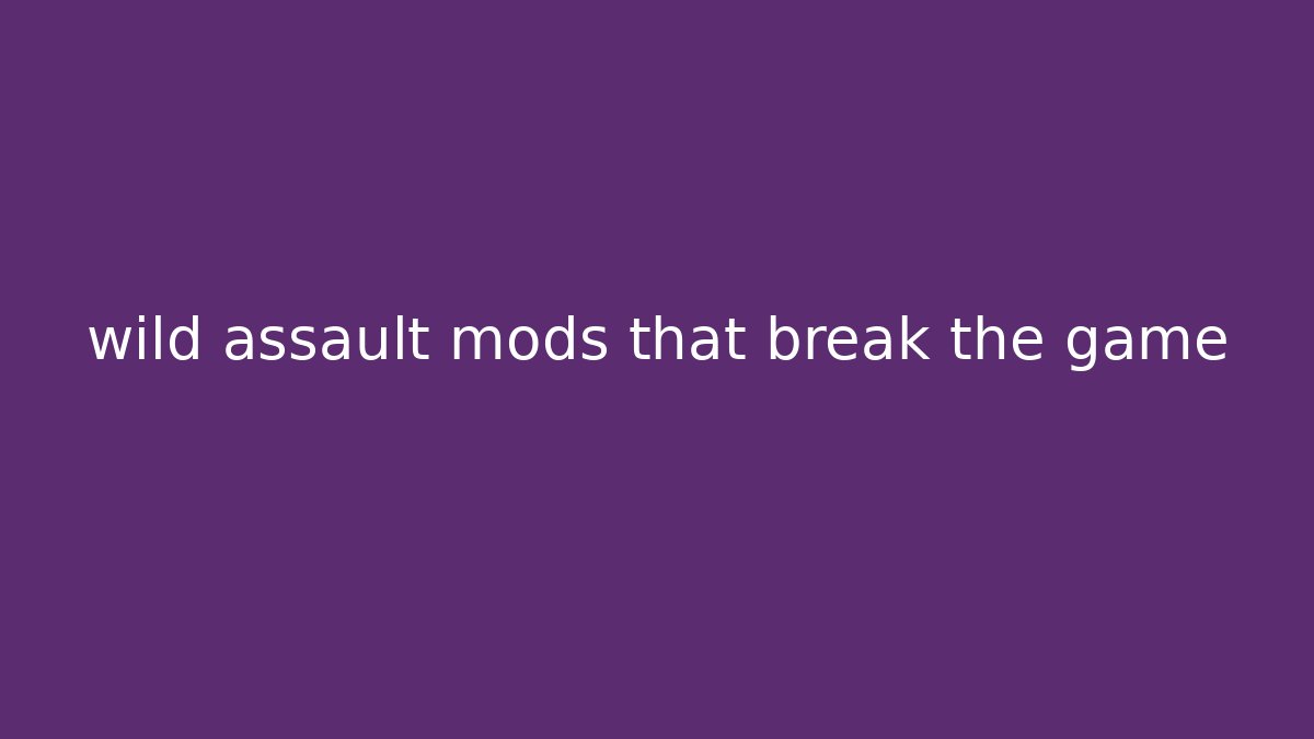 wild assault mods that break the game