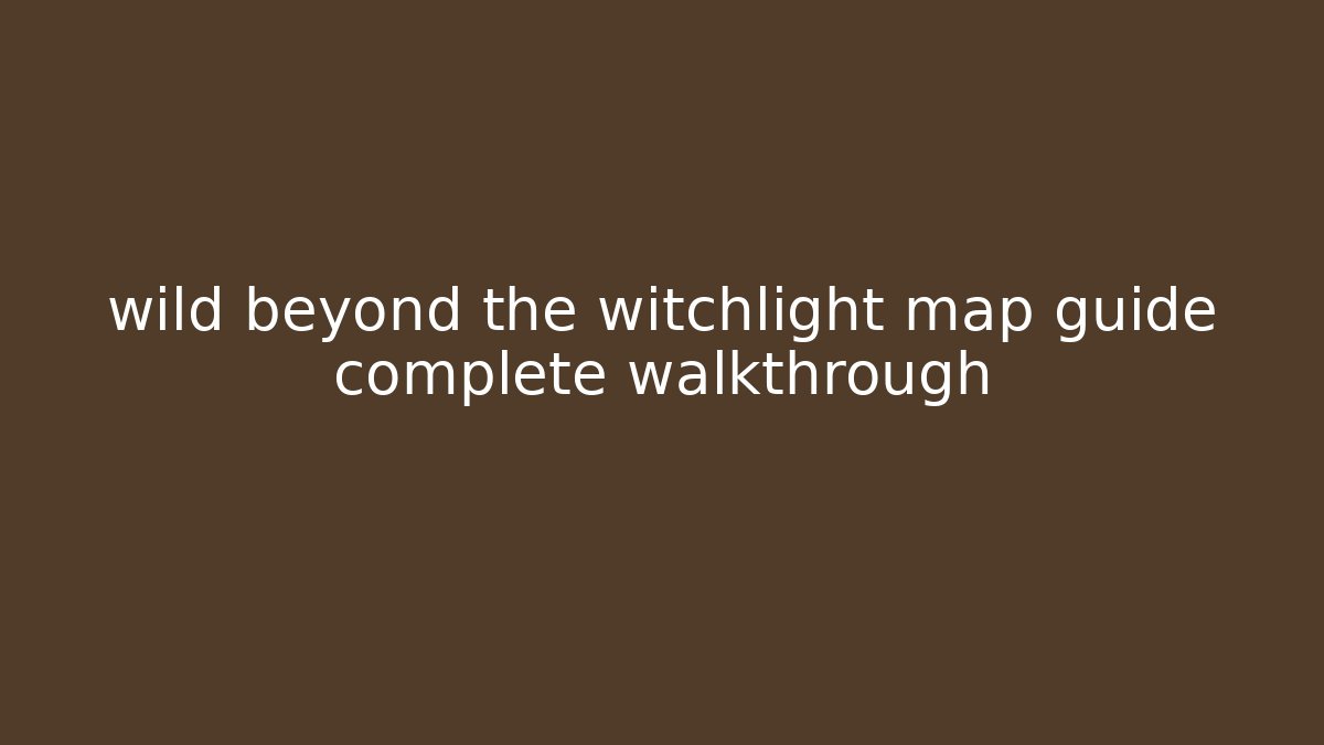 wild beyond the witchlight map guide complete walkthrough