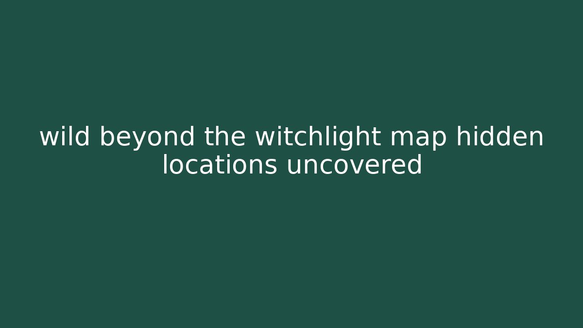 wild beyond the witchlight map hidden locations uncovered