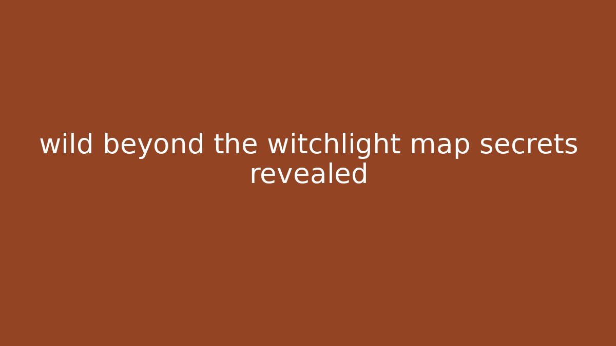 wild beyond the witchlight map secrets revealed