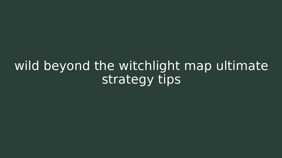wild beyond the witchlight map ultimate strategy tips