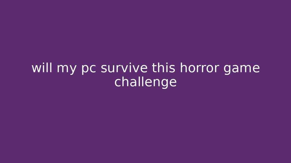 will my pc survive this horror game challenge - Critter Realm