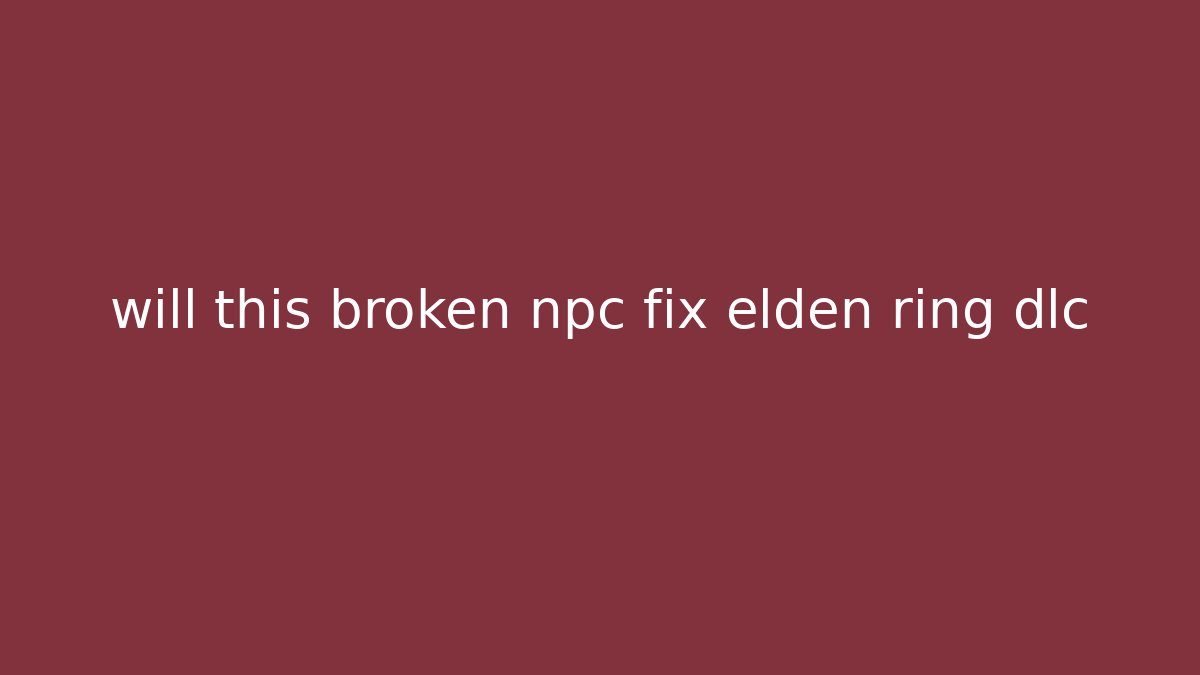 will this broken npc fix elden ring dlc