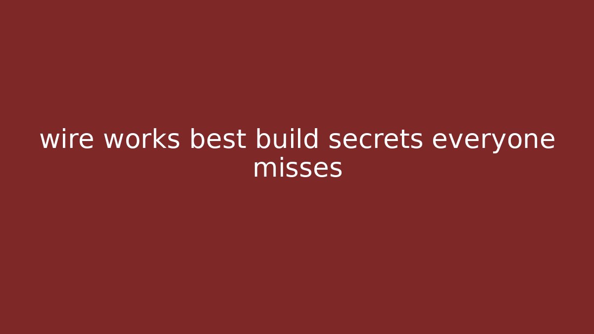 wire works best build secrets everyone misses
