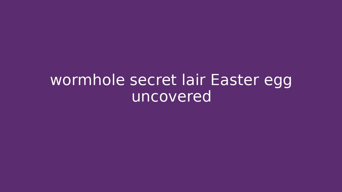 wormhole secret lair Easter egg uncovered