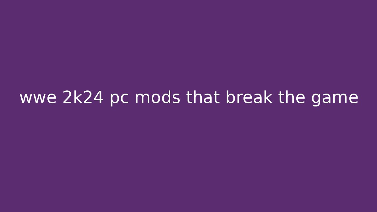 wwe 2k24 pc mods that break the game