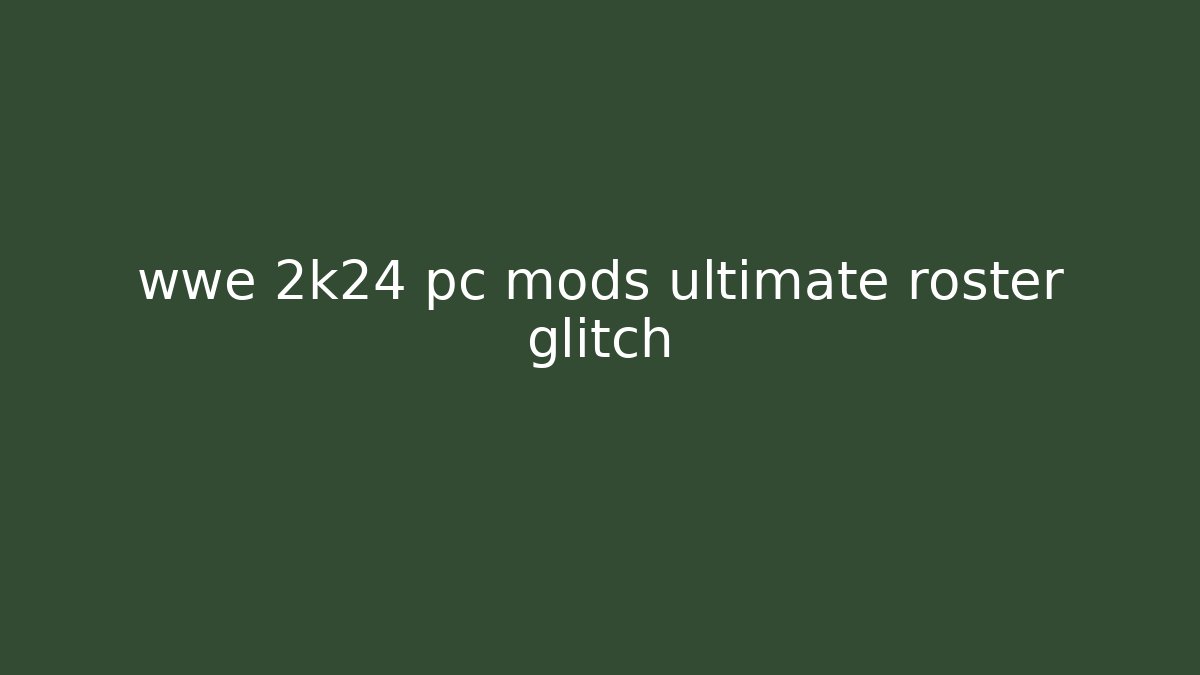 wwe 2k24 pc mods ultimate roster glitch