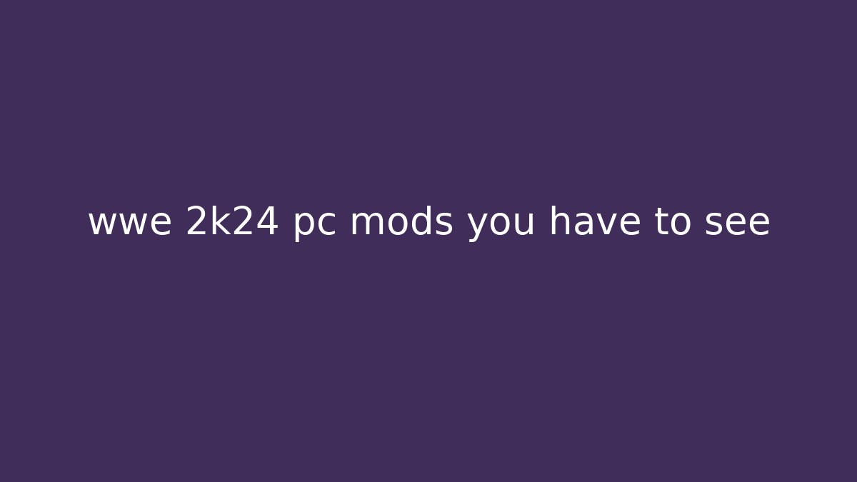 wwe 2k24 pc mods you have to see - Critter Realm