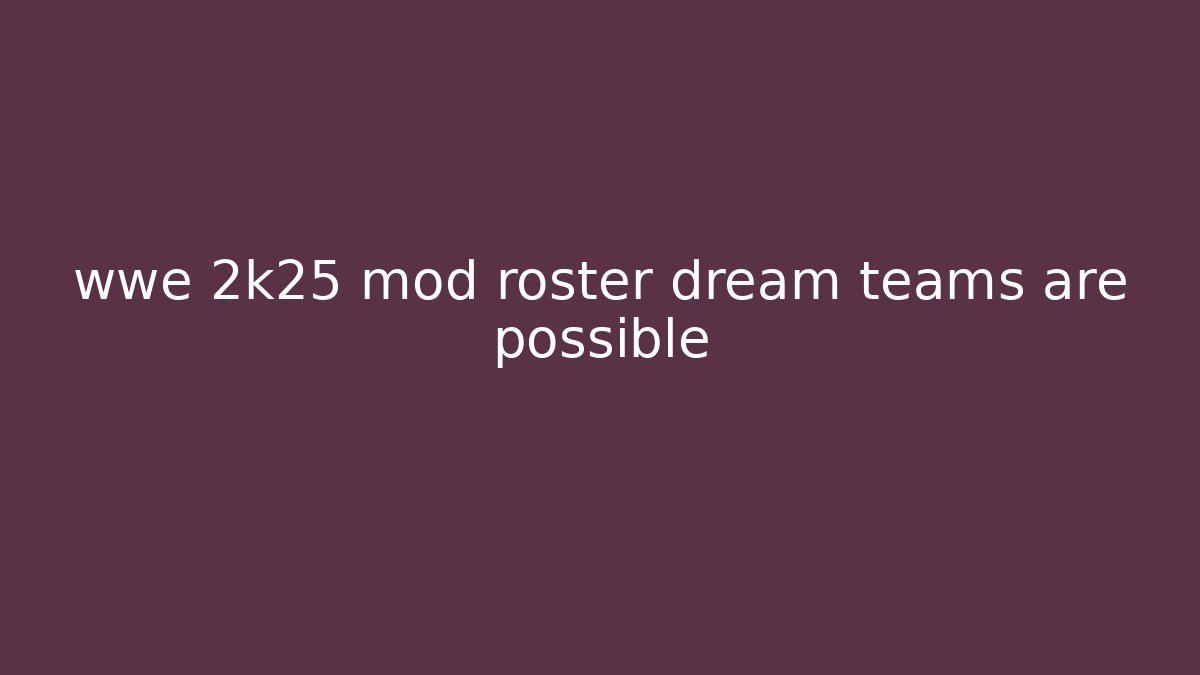 wwe 2k25 mod roster dream teams are possible - Critter Realm