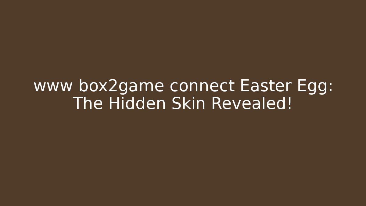 www box2game connect Easter Egg: The Hidden Skin Revealed!