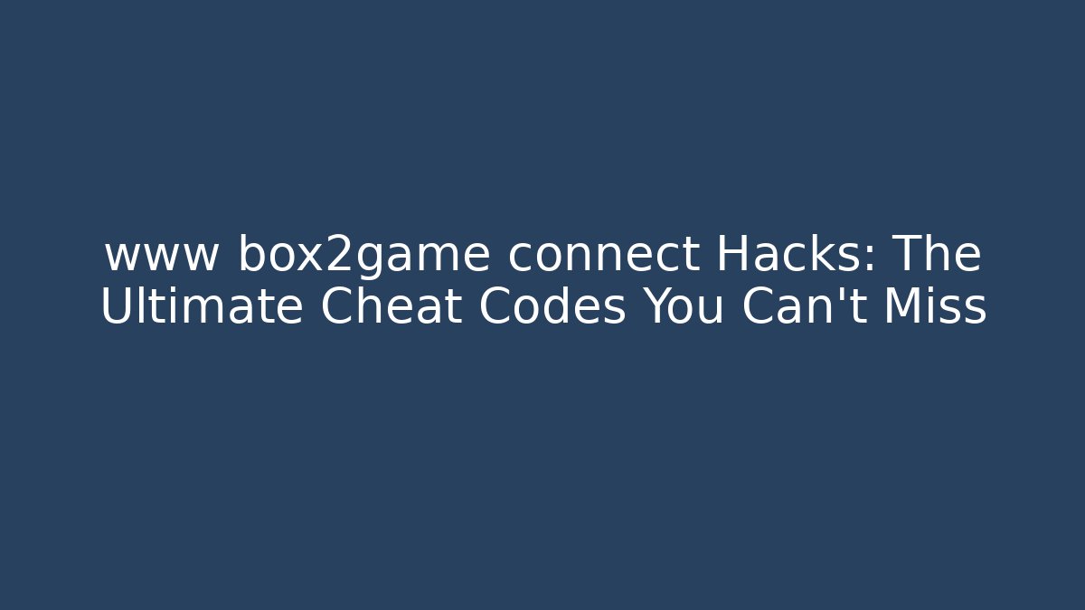 www box2game connect Hacks: The Ultimate Cheat Codes You Can't Miss - Critter Realm