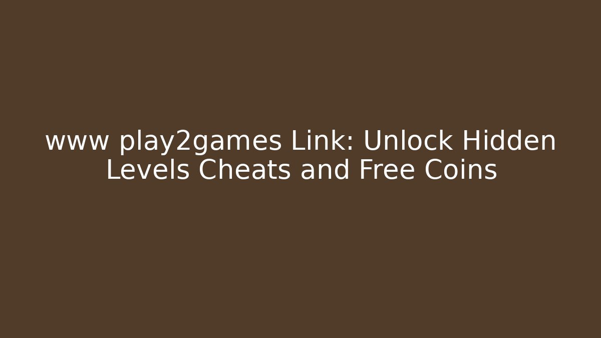 www play2games Link: Unlock Hidden Levels Cheats and Free Coins