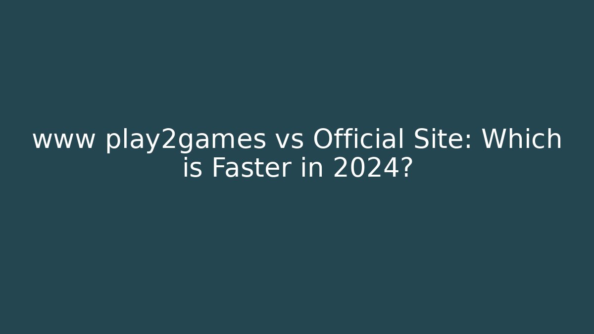 www play2games vs Official Site: Which is Faster in 2024?