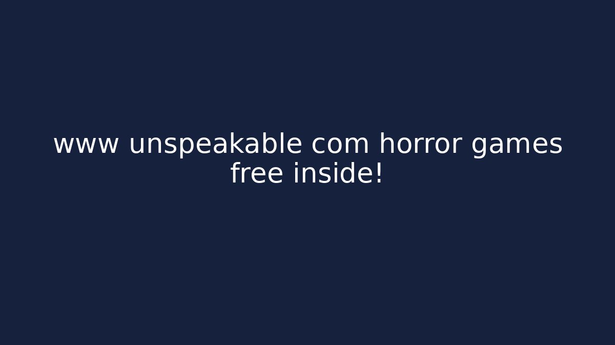 www unspeakable com horror games free inside!