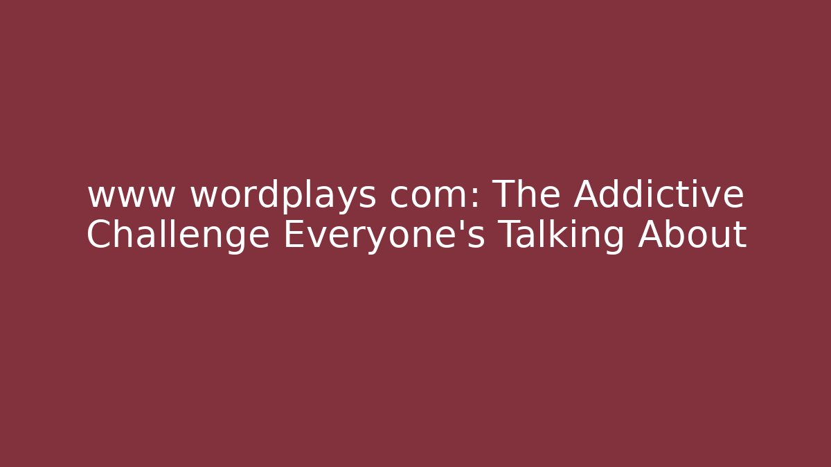 www wordplays com: The Addictive Challenge Everyone's Talking About