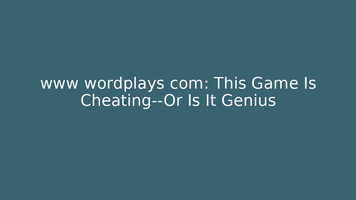 www wordplays com: This Game Is Cheating—Or Is It Genius