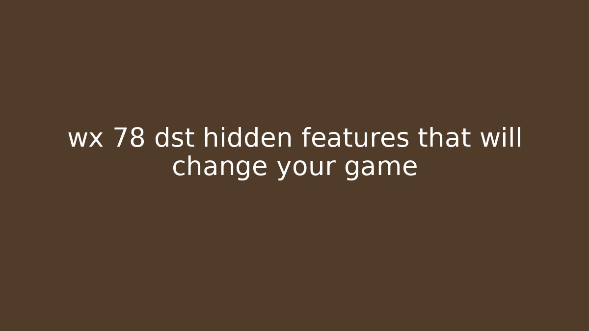 wx 78 dst hidden features that will change your game