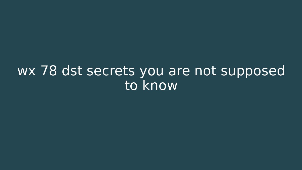 wx 78 dst secrets you are not supposed to know