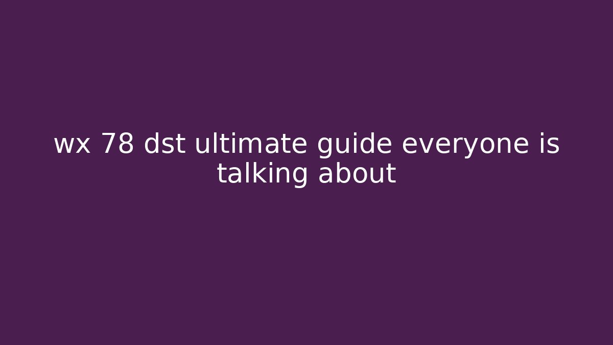 wx 78 dst ultimate guide everyone is talking about