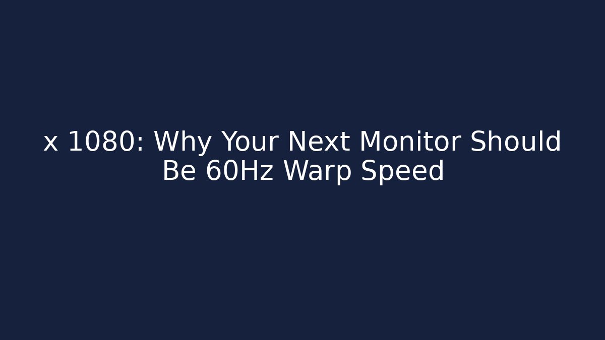 x 1080: Why Your Next Monitor Should Be 60Hz Warp Speed