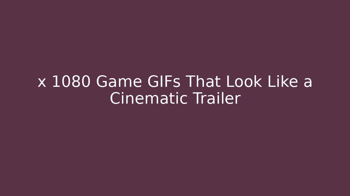 x 1080 Game GIFs That Look Like a Cinematic Trailer
