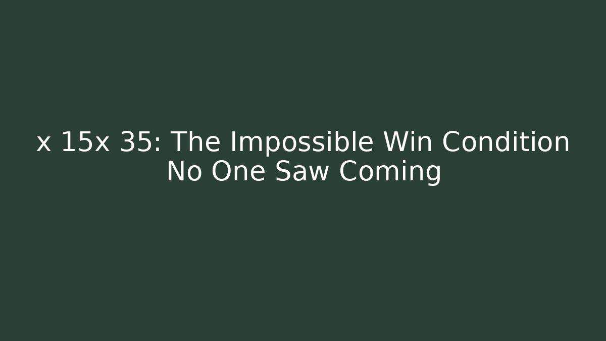 x 15x 35: The Impossible Win Condition No One Saw Coming