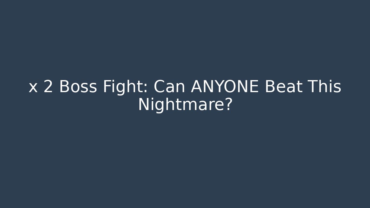 x 2 Boss Fight: Can ANYONE Beat This Nightmare?